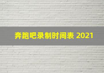 奔跑吧录制时间表 2021